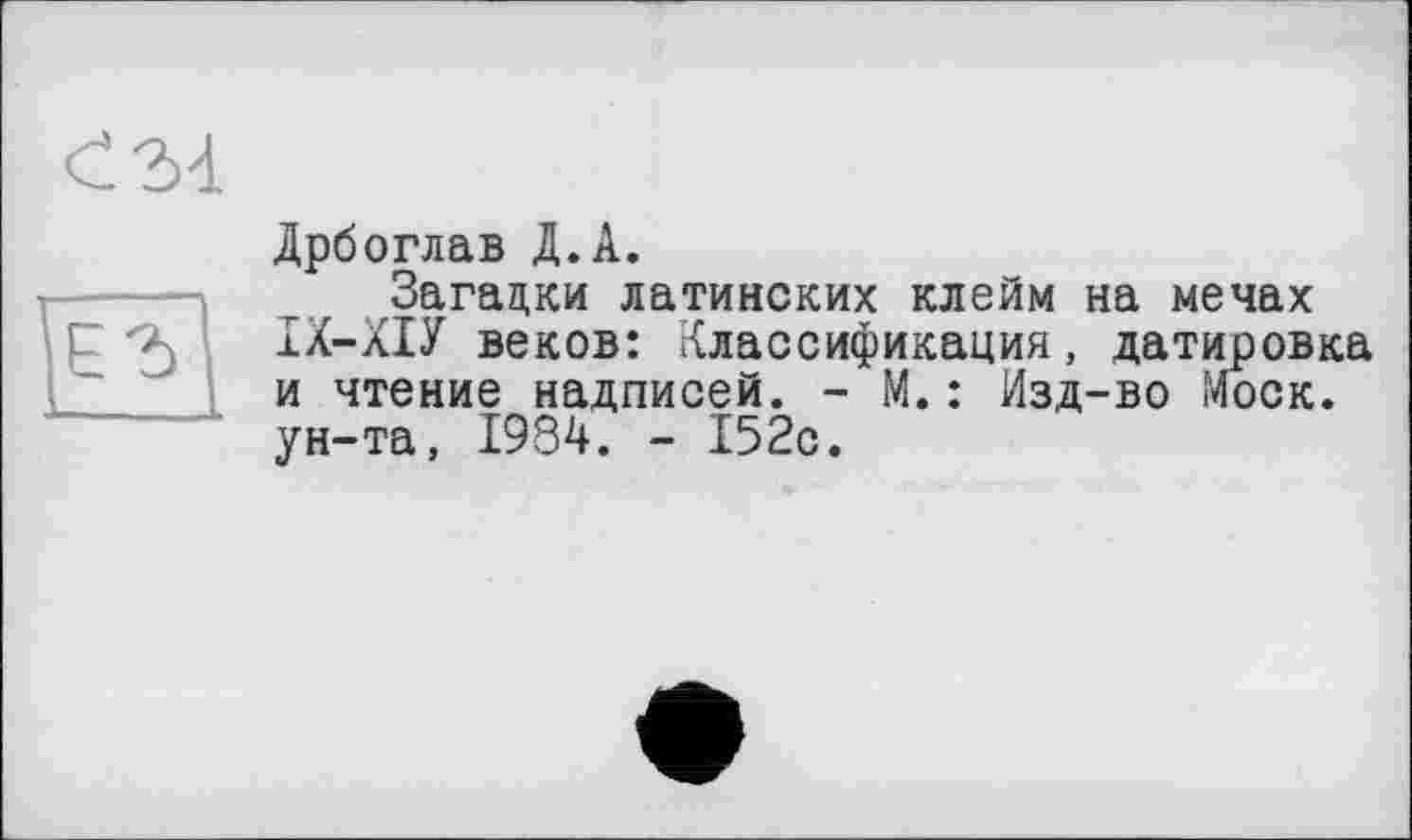 ﻿Дрбоглав Д.А.
Загадки латинских клейм на мечах ІХ-ХІУ веков: Классификация, датировка и чтение надписей. - М.: Изд-во Моск, ун-та, 1934. - 152с.